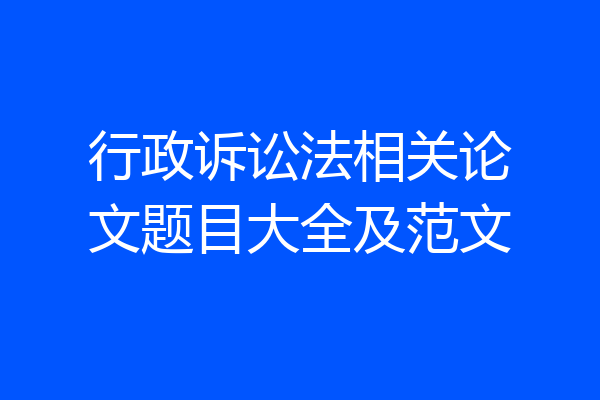 行政诉讼法相关论文题目大全及范文