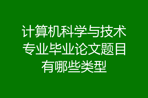 计算机科学与技术专业毕业论文题目有哪些类型