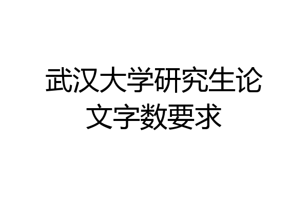 武汉大学研究生论文字数要求