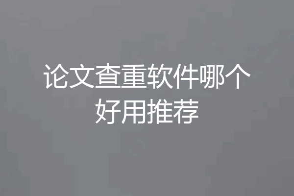 论文查重软件哪个好用推荐