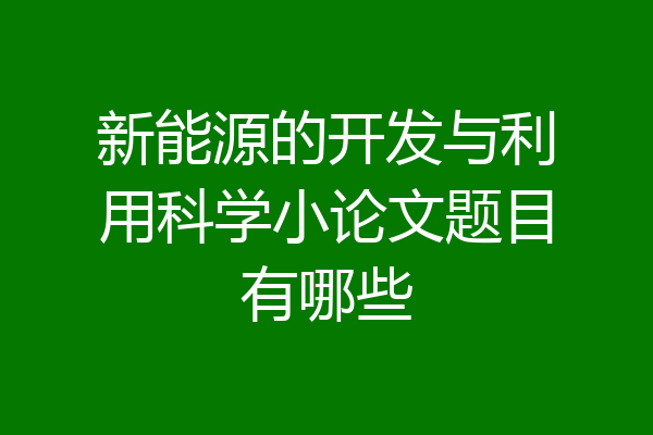 新能源的开发与利用科学小论文题目有哪些