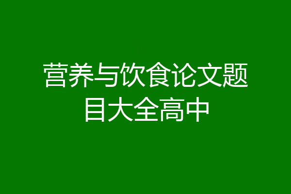 营养与饮食论文题目大全高中