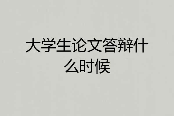 大学生论文答辩什么时候