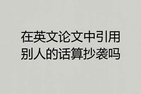 在英文论文中引用别人的话算抄袭吗