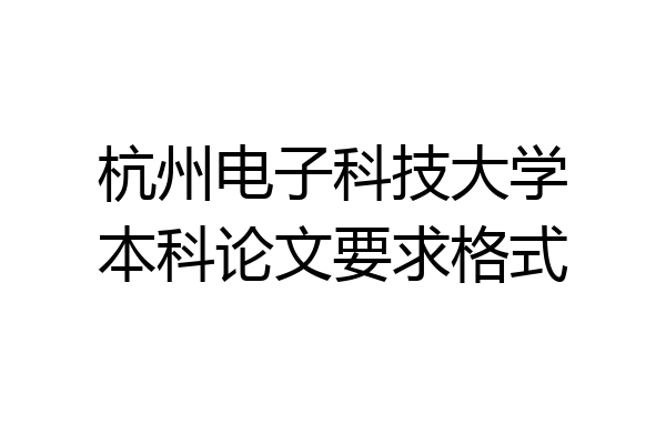 杭州电子科技大学本科论文要求格式