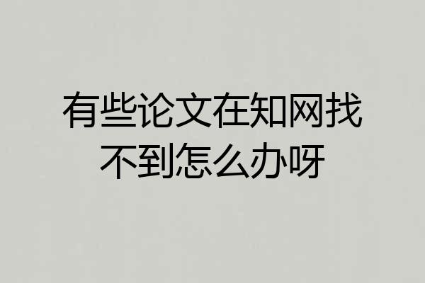有些论文在知网找不到怎么办呀