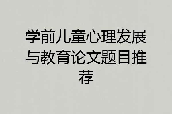 学前儿童心理发展与教育论文题目推荐