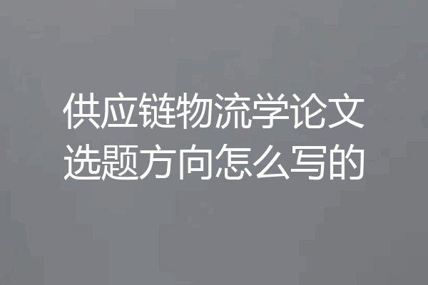 供应链物流学论文选题方向怎么写的