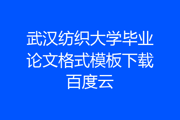 武汉纺织大学毕业论文格式模板下载百度云