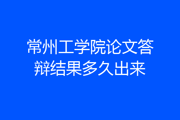 常州工学院论文答辩结果多久出来