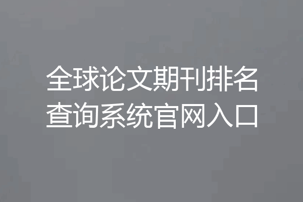 全球论文期刊排名查询系统官网入口