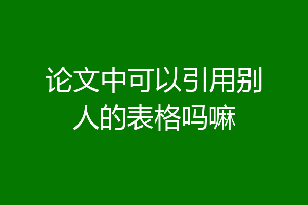 论文中可以引用别人的表格吗嘛