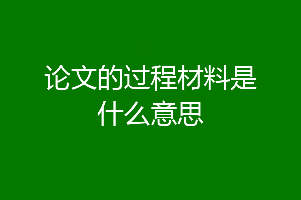 论文的过程材料是什么意思