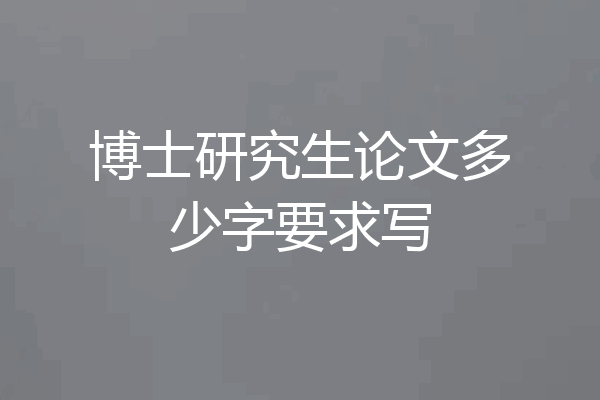 博士研究生论文多少字要求写