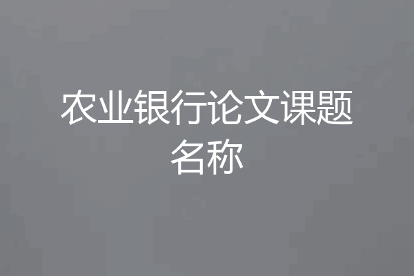 农业银行论文课题名称
