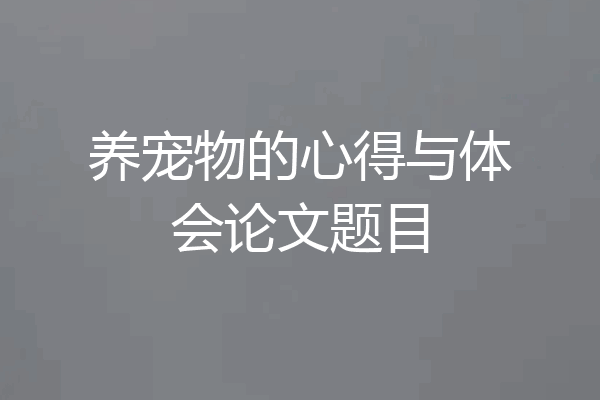 养宠物的心得与体会论文题目