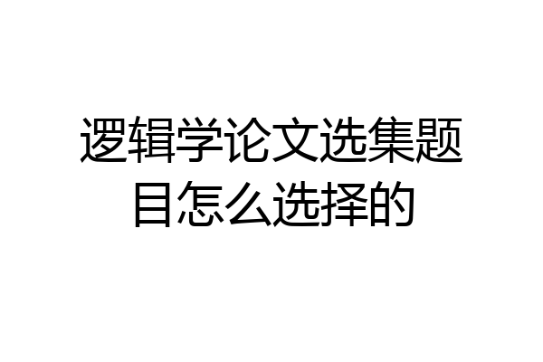 逻辑学论文选集题目怎么选择的