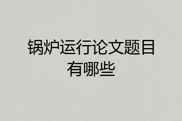 锅炉运行论文题目有哪些