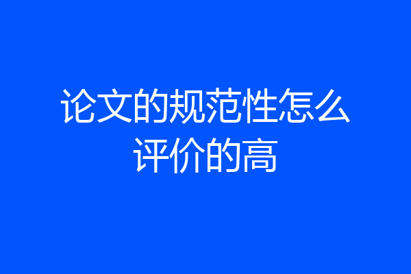 论文的规范性怎么评价的高