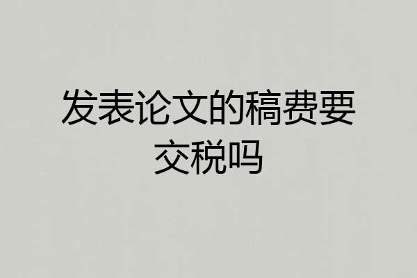 发表论文的稿费要交税吗