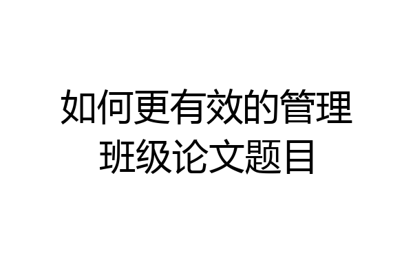 如何更有效的管理班级论文题目