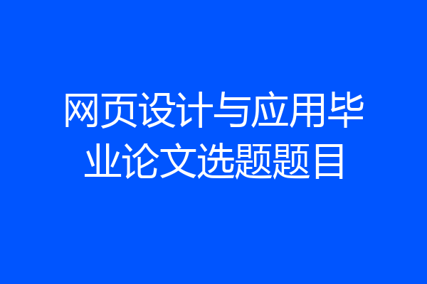 网页设计与应用毕业论文选题题目