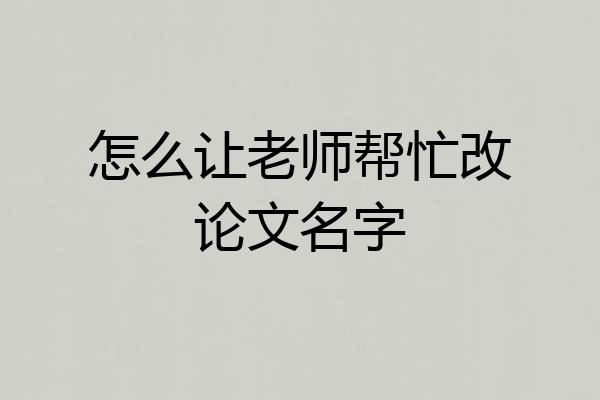 怎么让老师帮忙改论文名字