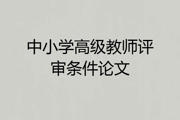 中小学高级教师评审条件论文