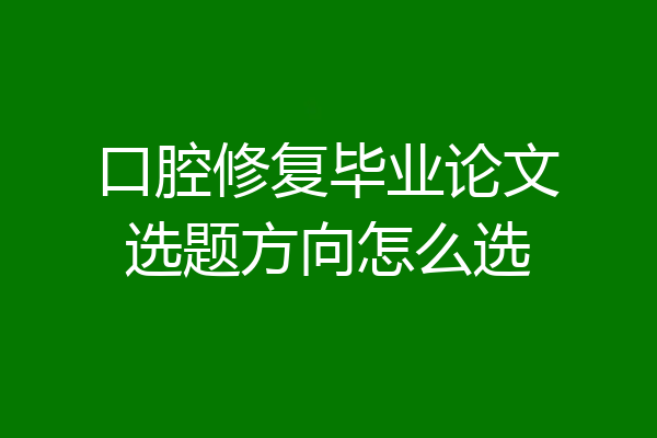 口腔修复毕业论文选题方向怎么选