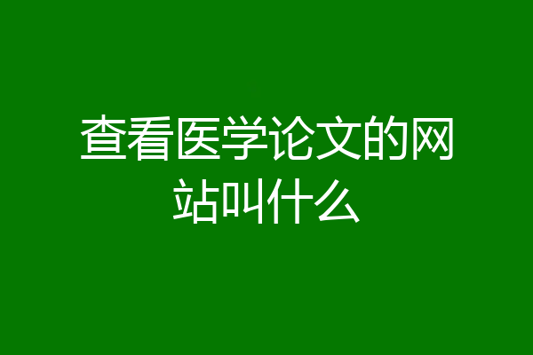 查看医学论文的网站叫什么