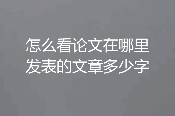 怎么看论文在哪里发表的文章多少字
