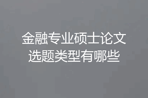 金融专业硕士论文选题类型有哪些