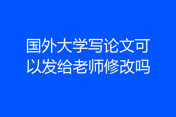 国外大学写论文可以发给老师修改吗
