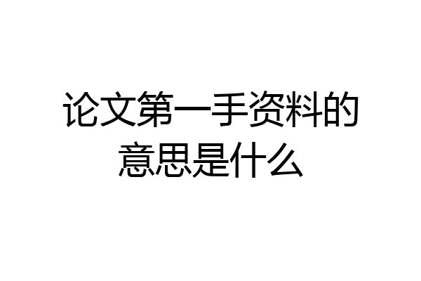 论文第一手资料的意思是什么