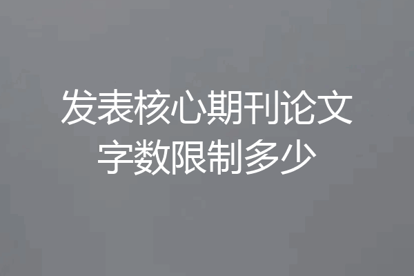 发表核心期刊论文字数限制多少