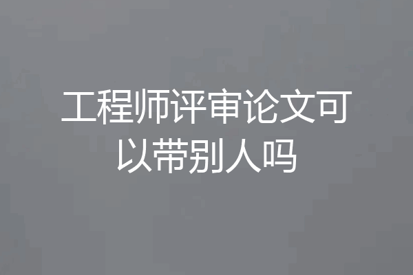工程师评审论文可以带别人吗