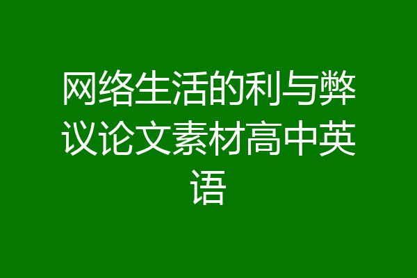 网络生活的利与弊议论文素材高中英语