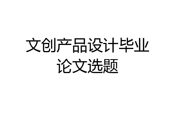 文创产品设计毕业论文选题