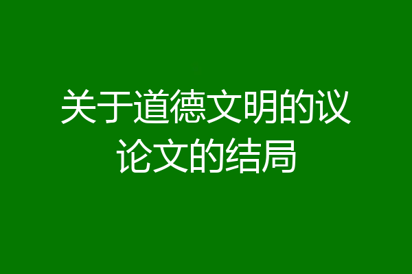 关于道德文明的议论文的结局