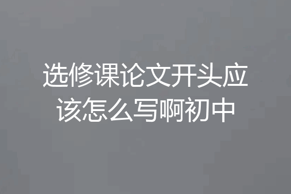 选修课论文开头应该怎么写啊初中