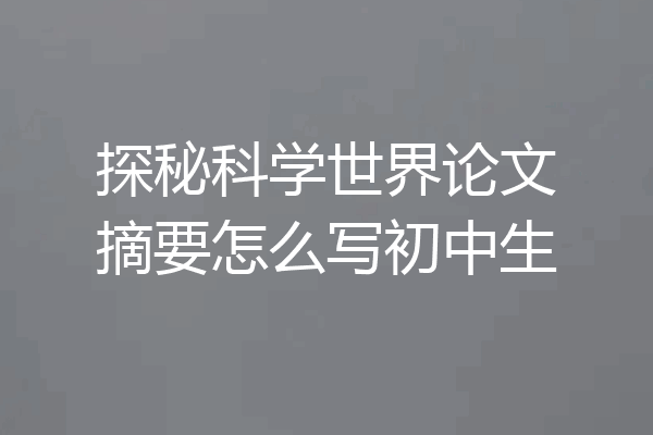 探秘科学世界论文摘要怎么写初中生