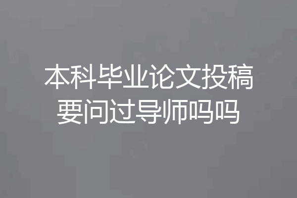 本科毕业论文投稿要问过导师吗吗