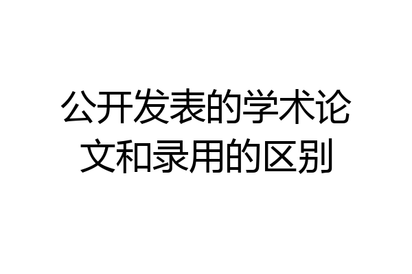 公开发表的学术论文和录用的区别