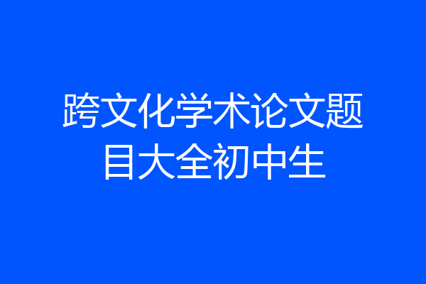跨文化学术论文题目大全初中生