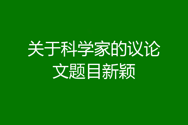 关于科学家的议论文题目新颖