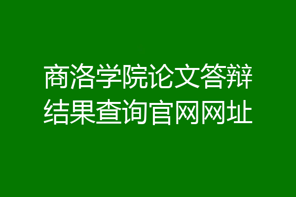 商洛学院论文答辩结果查询官网网址