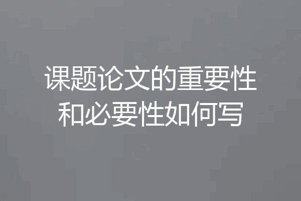 课题论文的重要性和必要性如何写