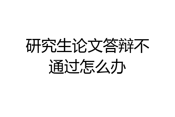 研究生论文答辩不通过怎么办