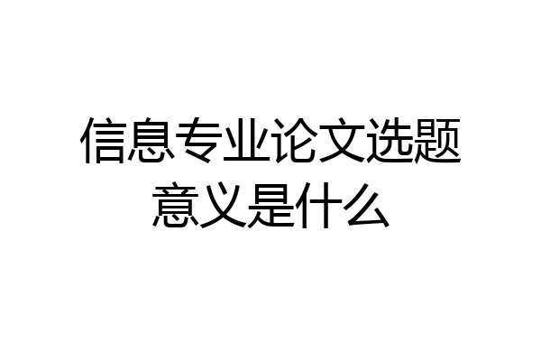 信息专业论文选题意义是什么