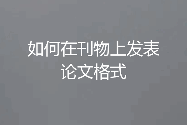 如何在刊物上发表论文格式